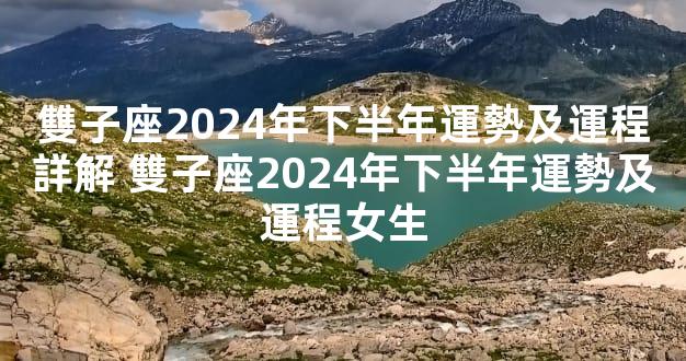 雙子座2024年下半年運勢及運程詳解 雙子座2024年下半年運勢及運程女生